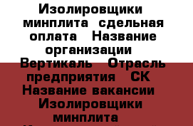 Изолировщики (минплита) сдельная оплата › Название организации ­ Вертикаль › Отрасль предприятия ­ СК › Название вакансии ­ Изолировщики (минплита) - Красноярский край, Красноярск г. Работа » Вакансии   . Красноярский край,Красноярск г.